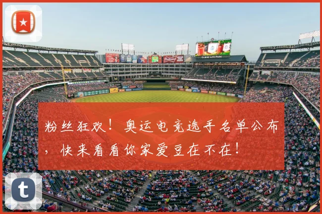 粉丝狂欢！奥运电竞选手名单公布，快来看看你家爱豆在不在！