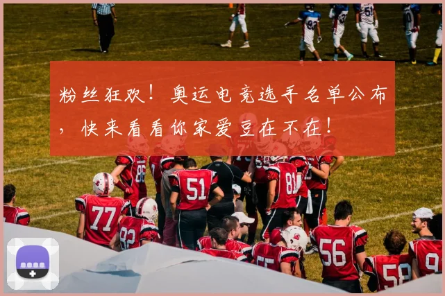 粉丝狂欢!奥运电竞选手名单公布,快来看看你家爱豆在不在!