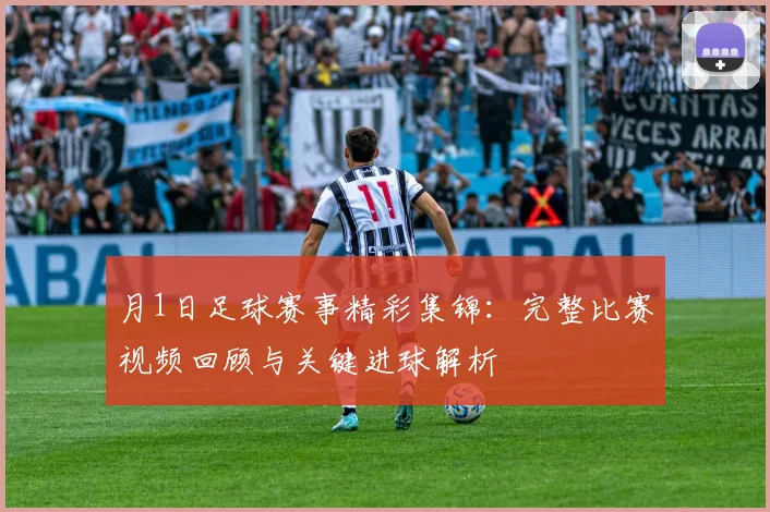 月1日足球赛事精彩集锦:完整比赛视频回顾与关键进球解析
