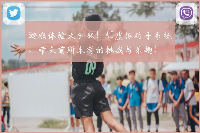 游戏体验大升级！AI虚拟对手系统，带来前所未有的挑战与乐趣！