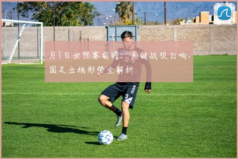 月1日世预赛前瞻：关键战役打响，国足出线形势全解析