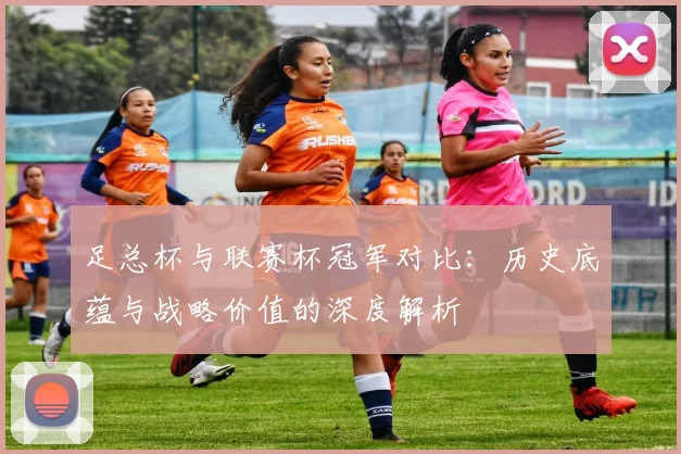 足总杯与联赛杯冠军对比：历史底蕴与战略价值的深度解析