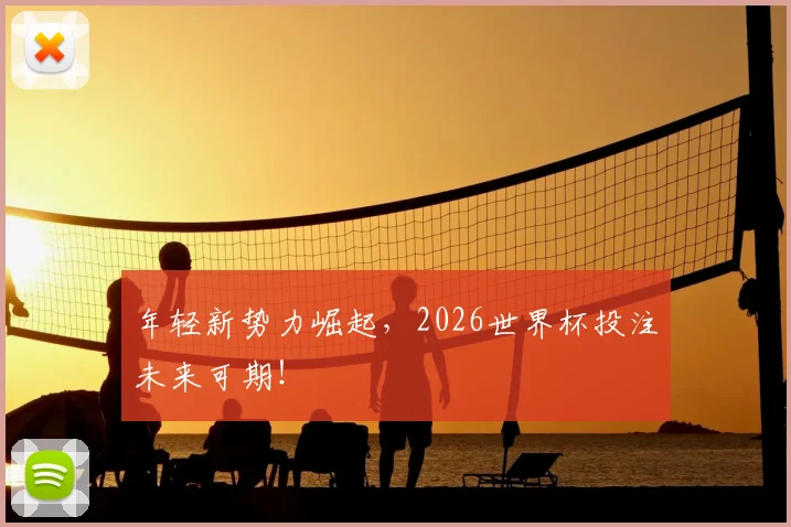 年轻新势力崛起，2026世界杯投注未来可期！