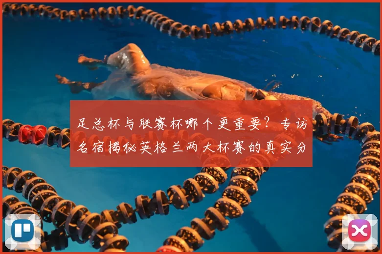 足总杯与联赛杯哪个更重要？专访名宿揭秘英格兰两大杯赛的真实分量