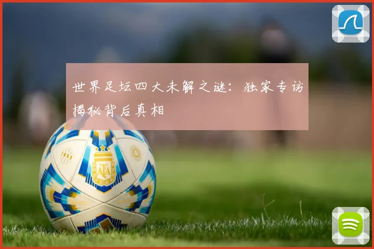 世界足坛四大未解之谜：独家专访揭秘背后真相