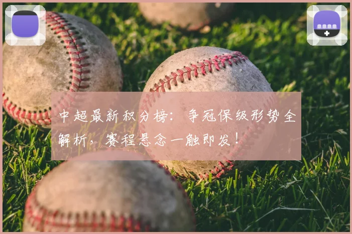 中超最新积分榜：争冠保级形势全解析，赛程悬念一触即发！