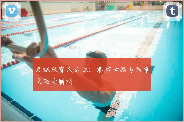 足球联赛风云录:赛程回顾与冠军之路全解析