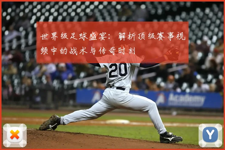 世界级足球盛宴：解析顶级赛事视频中的战术与传奇时刻